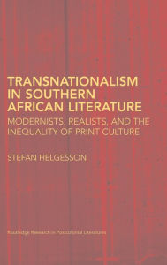 Title: Transnationalism in Southern African Literature: Modernists, Realists, and the Inequality of Print Culture, Author: Stefan Helgesson