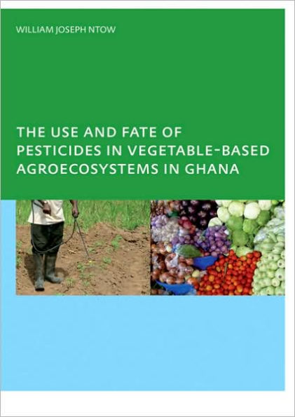 The Use and Fate of Pesticides Vegetable-Based Agro-Ecosystems Ghana