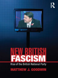 Title: New British Fascism: Rise of the British National Party / Edition 1, Author: Matthew Goodwin