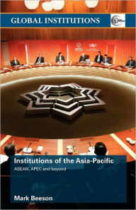 Title: Institutions of the Asia-Pacific: ASEAN, APEC and beyond / Edition 1, Author: Mark Beeson
