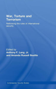 Title: War, Torture and Terrorism: Rethinking the Rules of International Security / Edition 1, Author: Anthony F. Lang