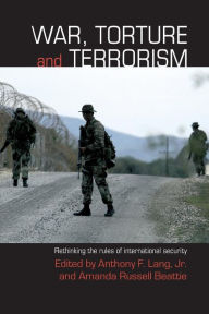 Title: War, Torture and Terrorism: Rethinking the Rules of International Security / Edition 1, Author: Anthony F. Lang