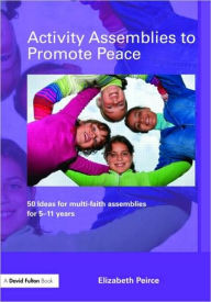 Title: Activity Assemblies to Promote Peace: 40+ Ideas for Multi-Faith Assemblies for 5-11 Years / Edition 1, Author: Elizabeth Peirce