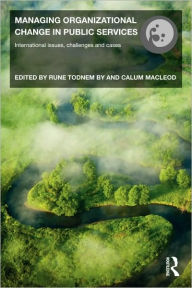 Title: Managing Organizational Change in Public Services: International Issues, Challenges and Cases / Edition 1, Author: Rune Todnem By