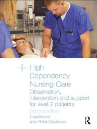 Title: High Dependency Nursing Care: Observation, Intervention and Support for Level 2 Patients / Edition 2, Author: Tina Moore