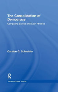 Title: The Consolidation of Democracy: Comparing Europe and Latin America / Edition 1, Author: Carsten Q. Schneider