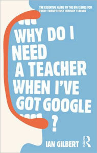 Free books to download on ipad 3 Why Do I Need a Teacher When I've got Google?: The Essential Guide to the Big Issues for Every 21st Century Teacher by Ian Gilbert