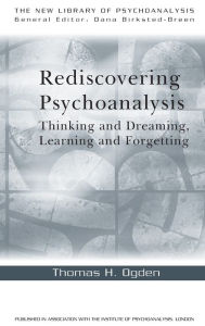 Title: Rediscovering Psychoanalysis: Thinking and Dreaming, Learning and Forgetting, Author: Thomas H. Ogden