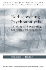 Title: Rediscovering Psychoanalysis: Thinking and Dreaming, Learning and Forgetting / Edition 1, Author: Thomas H. Ogden