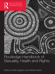 Title: Routledge Handbook of Sexuality, Health and Rights / Edition 1, Author: Peter Aggleton