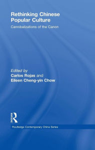 Title: Rethinking Chinese Popular Culture: Cannibalizations of the Canon, Author: Carlos Rojas