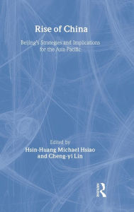 Title: Rise of China: Beijing's Strategies and Implications for the Asia-Pacific / Edition 1, Author: Hsin-Huang Michael Hsiao