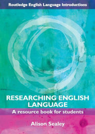 Title: Researching English Language: A Resource Book for Students / Edition 1, Author: Alison Sealey