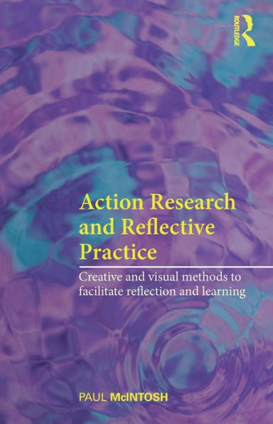 Action Research and Reflective Practice: Creative and Visual Methods to Facilitate Reflection and Learning / Edition 1