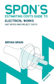Title: Spon's Estimating Costs Guide to Electrical Works: Unit Rates and Project Costs / Edition 4, Author: Bryan Spain