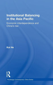 Title: Institutional Balancing in the Asia Pacific: Economic interdependence and China's rise, Author: Kai He