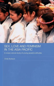Title: Sex, Love and Feminism in the Asia Pacific: A Cross-Cultural Study of Young People's Attitudes / Edition 1, Author: Chilla Bulbeck