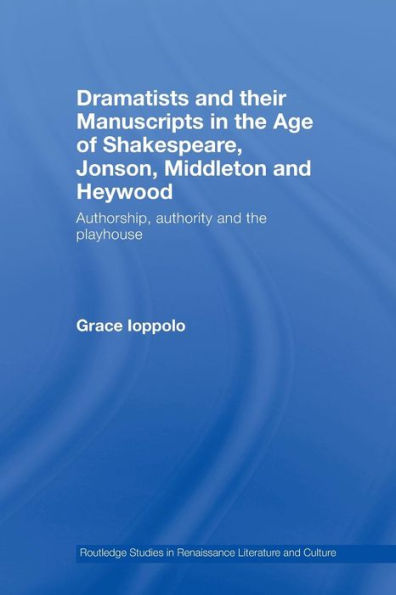 Dramatists and their Manuscripts in the Age of Shakespeare, Jonson, Middleton and Heywood: Authorship, Authority and the Playhouse / Edition 1