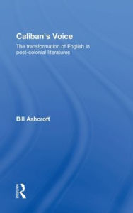 Title: Caliban's Voice: The Transformation of English in Post-Colonial Literatures / Edition 1, Author: Bill Ashcroft