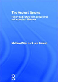 Title: The Ancient Greeks: History and Culture from Archaic Times to the Death of Alexander / Edition 1, Author: Matthew Dillon