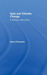 Title: Gaia and Climate Change: A Theology of Gift Events / Edition 1, Author: Anne Primavesi