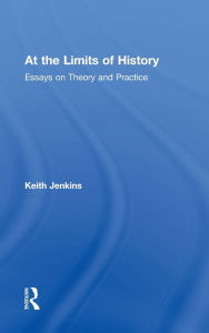 Title: At the Limits of History: Essays on Theory and Practice / Edition 1, Author: Keith Jenkins