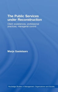 Title: The Public Services under Reconstruction: Client experiences, professional practices, managerial control, Author: Marja Gastelaars