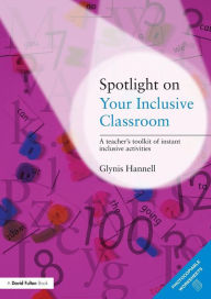 Title: Spotlight on Your Inclusive Classroom: A Teacher's Toolkit of Instant Inclusive Activities, Author: Glynis Hannell