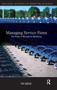 Title: Managing Service Firms: The Power of Managerial Marketing / Edition 1, Author: Per Skålén