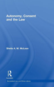 Title: Autonomy, Consent and the Law / Edition 1, Author: Sheila A.M. McLean