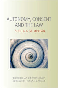 Title: Autonomy, Consent and the Law, Author: Sheila A.M. McLean