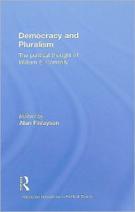 Title: Democracy and Pluralism: The Political Thought of William E. Connolly / Edition 1, Author: Alan Finlayson