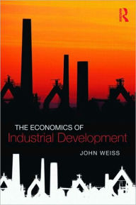 Title: The Economics of Industrial Development / Edition 1, Author: John Weiss