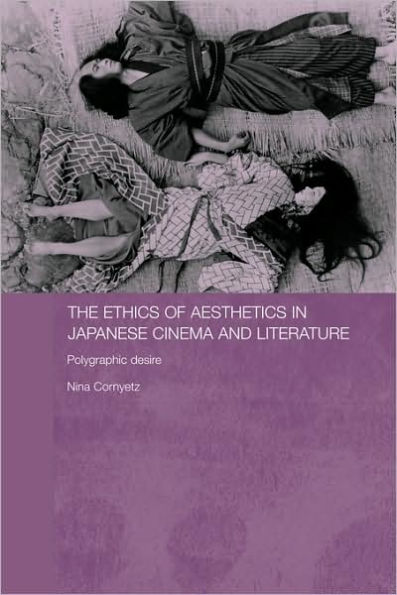 The Ethics of Aesthetics in Japanese Cinema and Literature: Polygraphic Desire / Edition 1
