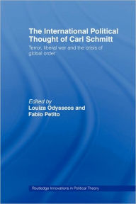 Title: The International Political Thought of Carl Schmitt: Terror, Liberal War and the Crisis of Global Order / Edition 1, Author: Louiza Odysseos