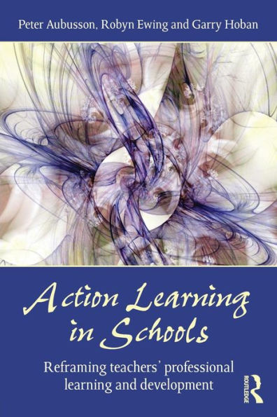 Action Learning in Schools: Reframing teachers' professional learning and development / Edition 1