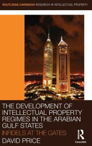 Title: The Development of Intellectual Property Regimes in the Arabian Gulf States: Infidels at the Gates / Edition 1, Author: David Price