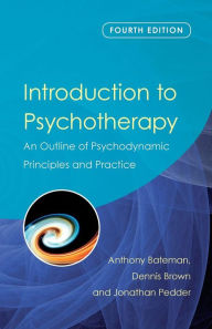 Title: Introduction to Psychotherapy: An Outline of Psychodynamic Principles and Practice, Fourth Edition / Edition 4, Author: Anthony Bateman