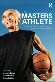 Title: The Masters Athlete: Understanding the Role of Sport and Exercise in Optimizing Aging / Edition 1, Author: Joe Baker