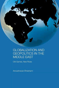 Title: Globalization and Geopolitics in the Middle East: Old games, new rules / Edition 1, Author: Anoushiravan Ehteshami