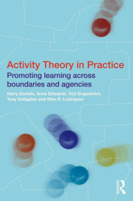 Title: Activity Theory in Practice: Promoting Learning Across Boundaries and Agencies / Edition 1, Author: Harry Daniels