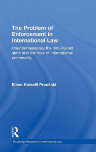 Title: The Problem of Enforcement in International Law: Countermeasures, the Non-Injured State and the Idea of International Community, Author: Elena Katselli Proukaki