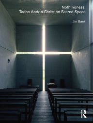 Title: Nothingness: Tadao Ando's Christian Sacred Space / Edition 1, Author: Jin Baek