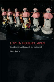 Title: Love in Modern Japan: Its Estrangement from Self, Sex and Society / Edition 1, Author: Sonia Ryang