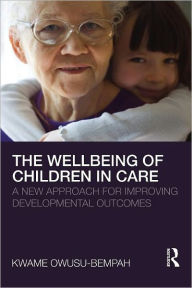 Title: The Wellbeing of Children in Care: A New Approach for Improving Developmental Outcomes, Author: Kwame Owusu-Bempah