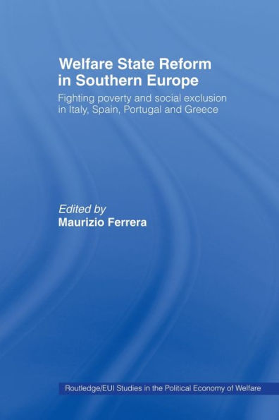 Welfare State Reform Southern Europe: Fighting Poverty and Social Exclusion Greece, Italy, Spain Portugal