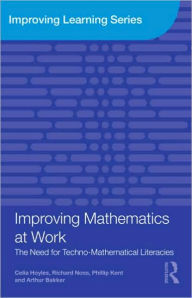 Title: Improving Mathematics at Work: The Need for Techno-Mathematical Literacies / Edition 1, Author: Celia Hoyles