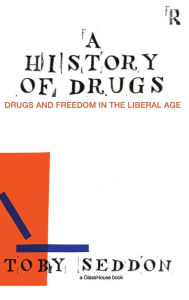 Title: A History of Drugs: Drugs and Freedom in the Liberal Age, Author: Toby Seddon