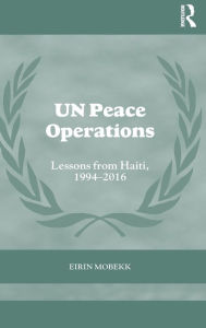 Title: UN Peace Operations: Lessons from Haiti, 1994-2016 / Edition 1, Author: Eirin Mobekk