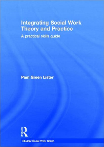 Integrating Social Work Theory and Practice: A Practical Skills Guide / Edition 1